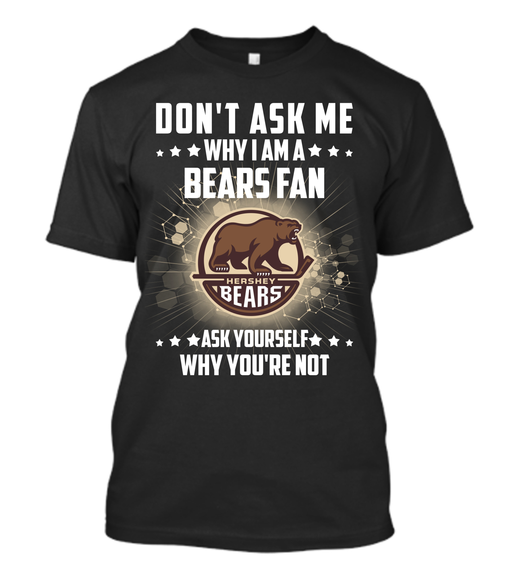 DON'T ASK ME WHY I AM A HERSHEY BEARS FAN ASK YOURSELF WHY YOU'RE NOT T-Shirt
