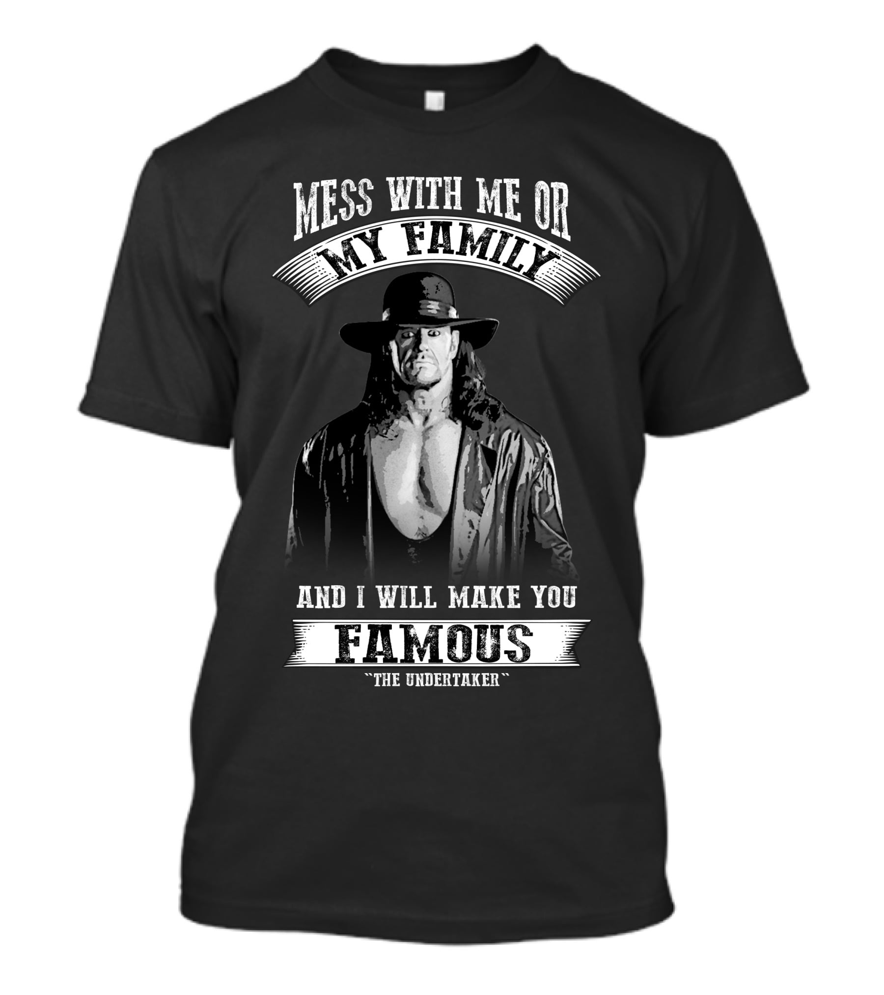 Mess With Me Or My Family And I Will Make You Famous The Undertaker T-Shirt