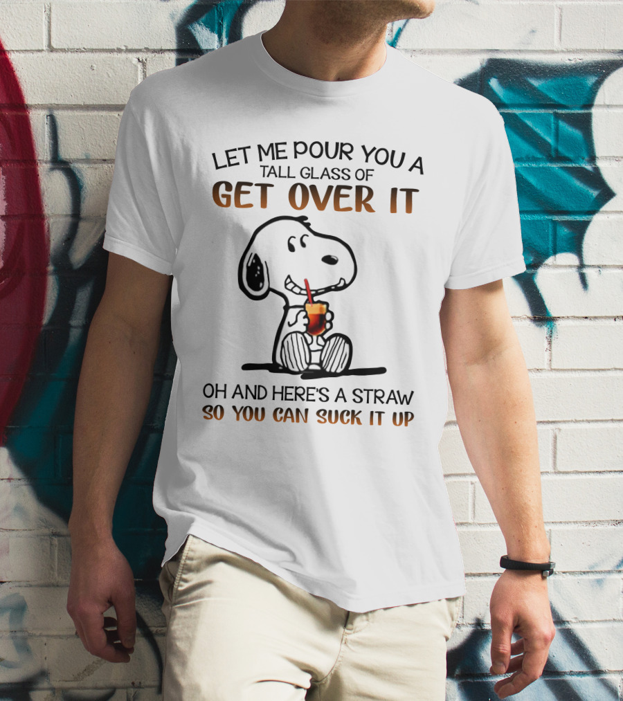Let Me Pour You A Tall Glass Of Get Over It Snoopy Here's A Straw So You Can Suck It Up T-Shirt