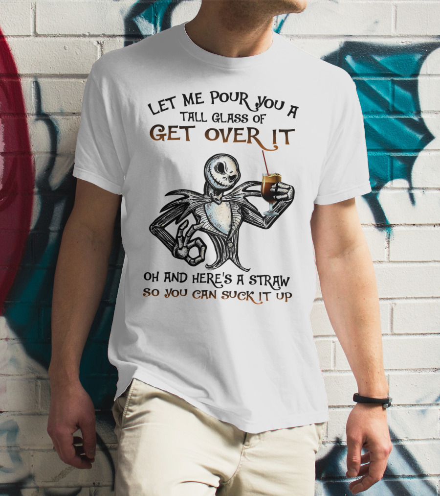 Let Me Pour You A Tall Glass Of Get Over It Jack Skellington So You Can Suck It Up T-Shirt