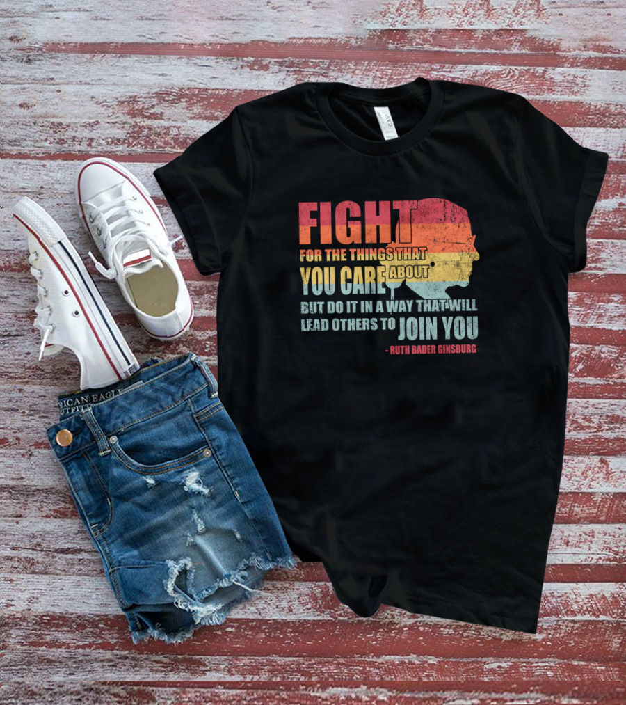 Feminist RBG Fight For The Things That You Care About T-Shirt