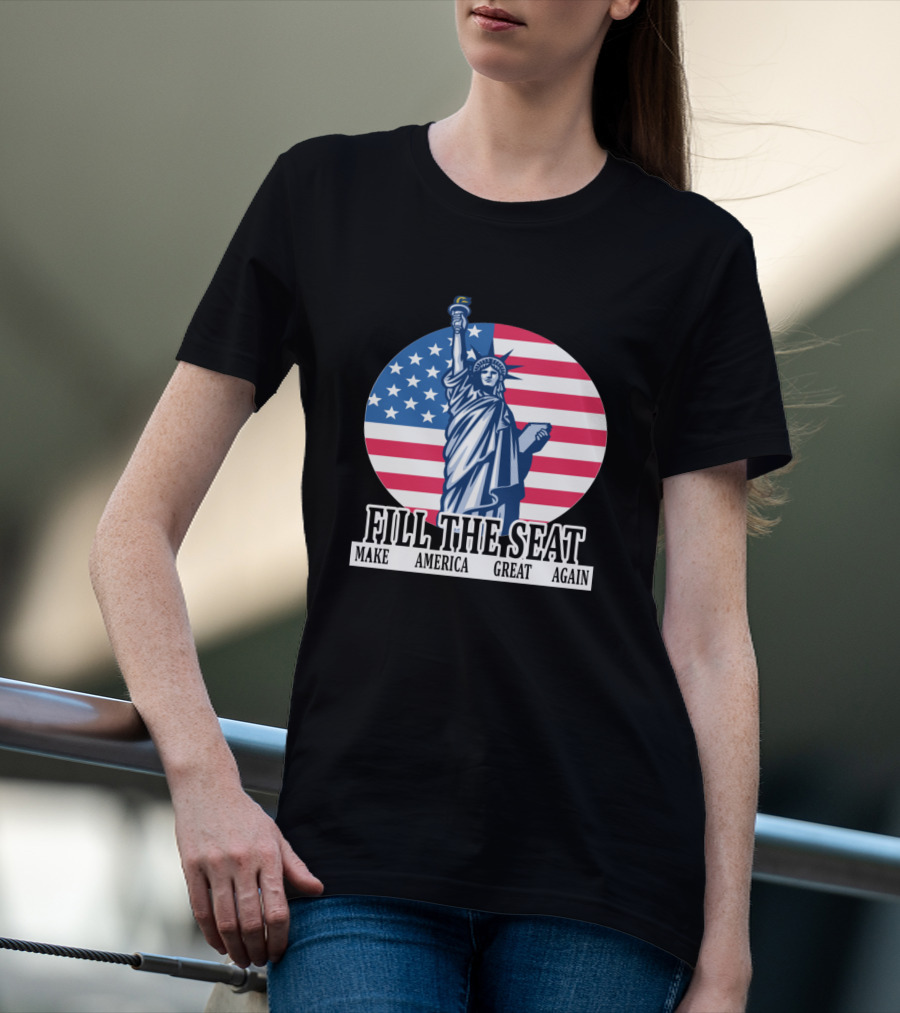 FILL THE SEAT MAKE AMERICA GREAT AGAIN Statue Of Liberty American Flag T-Shirt