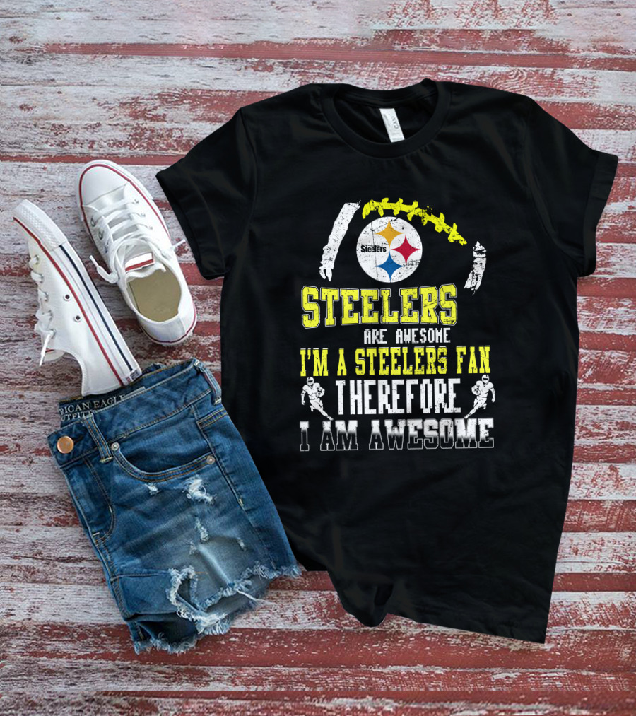 Steelers Are Awesome I'm A Steelers Fan Therefore I Am Awesome Pittsburgh Steelers T-Shirt