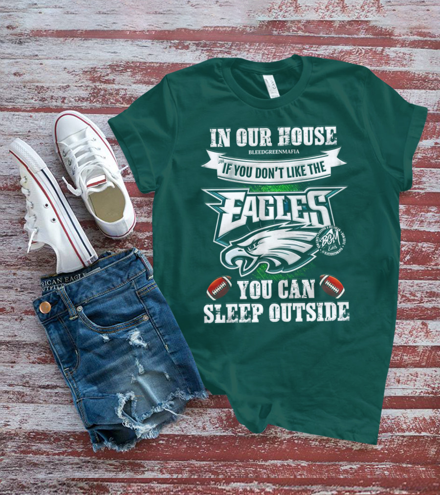 IN OUR HOUSE IF YOU DON'T LIKE THE EAGLES YOU CAN SLEEP OUTSIDE T-Shirt