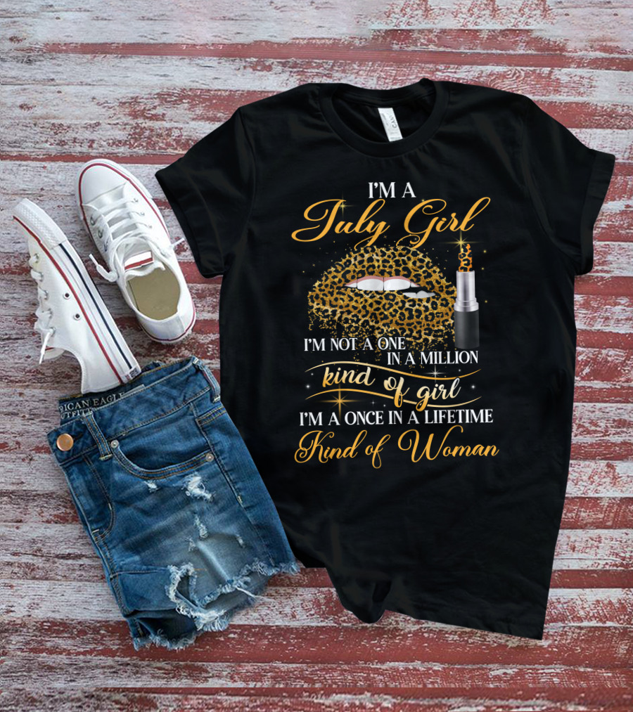 I'm A July Girl Not One In A Million Kind Of Girl Once In A Lifetime Kind Of Woman T-Shirt