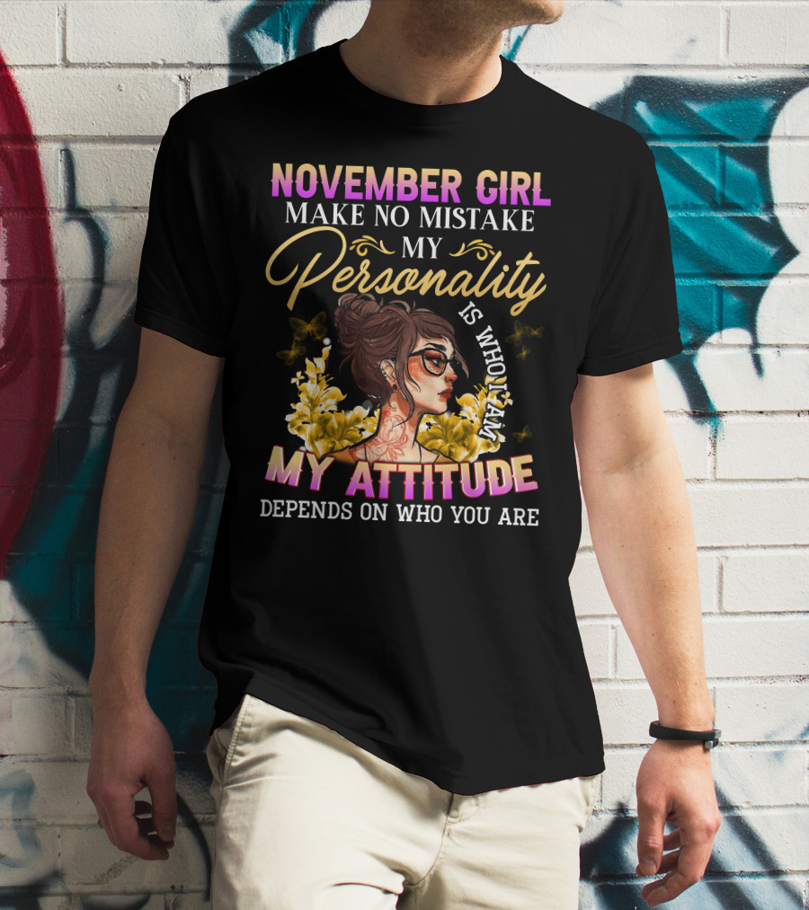 November Girl Make No Mistake My Personality Is Who I Am My Attitude Depends On Who You Are T-Shirt