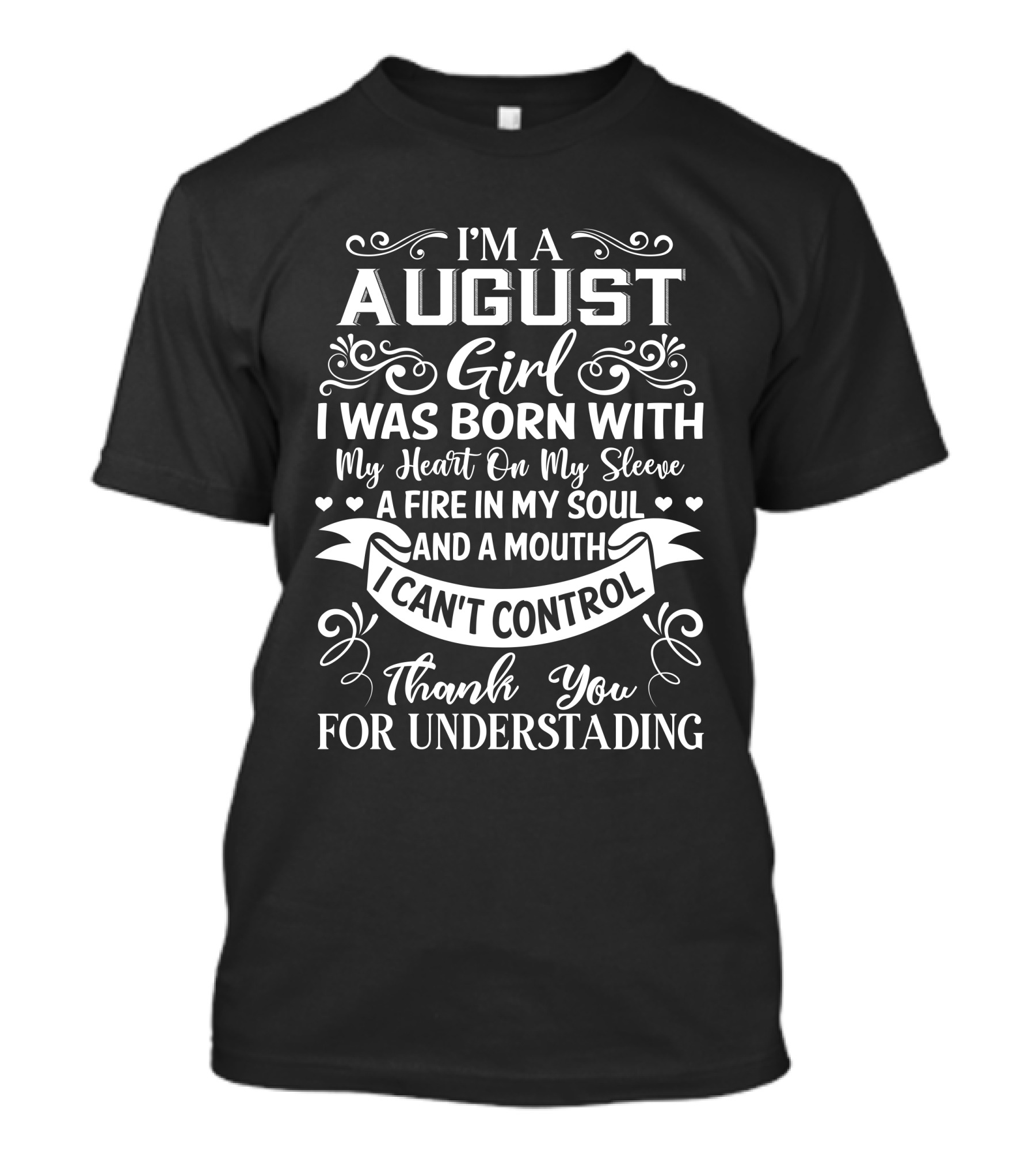 I'm A August Girl I Was Born With My Heart On My Sleeve A Fire In My Soul And A Mouth I Can't Control Thank You For Understanding T-Shirt