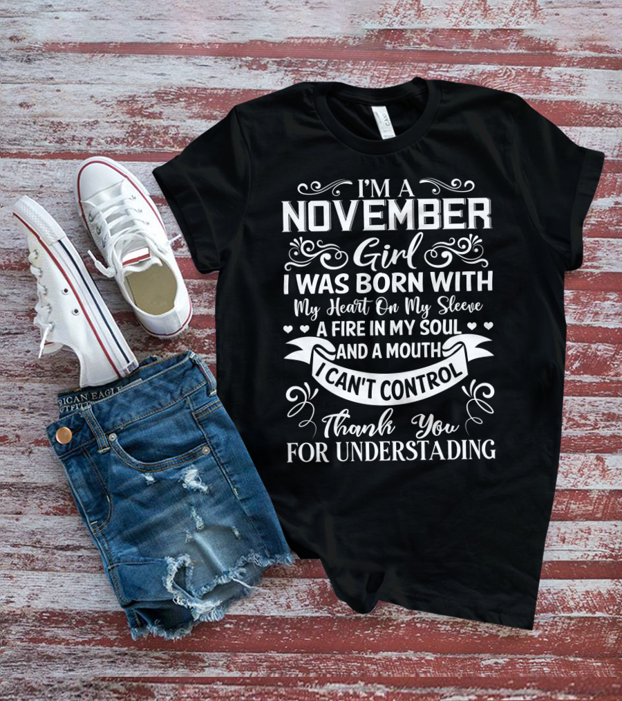 I'm A November Girl Born With My Heart On My Sleeve A Fire In My Soul And A Mouth I Can't Control Thank You For Understanding T-Shirt