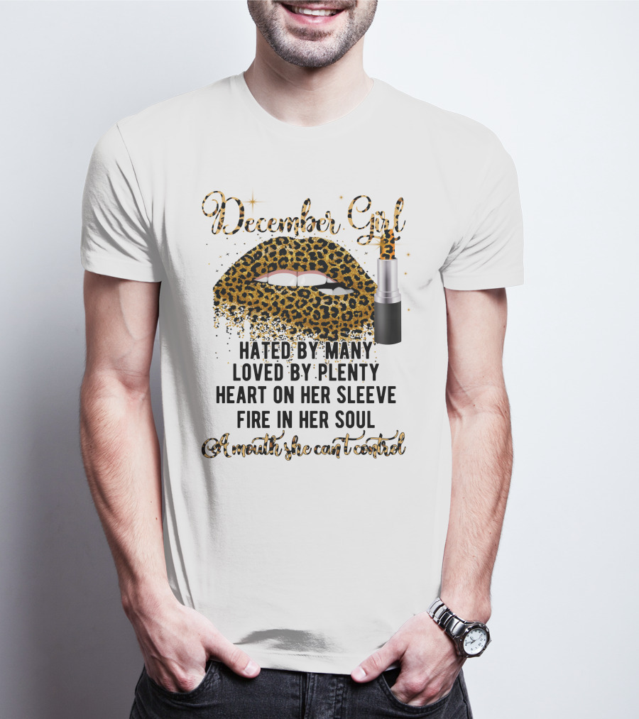 December Girl Hated By Many Loved By Plenty Heart On Her Sleeve Fire In Her Soul A Mouth She Can't Control T-Shirt