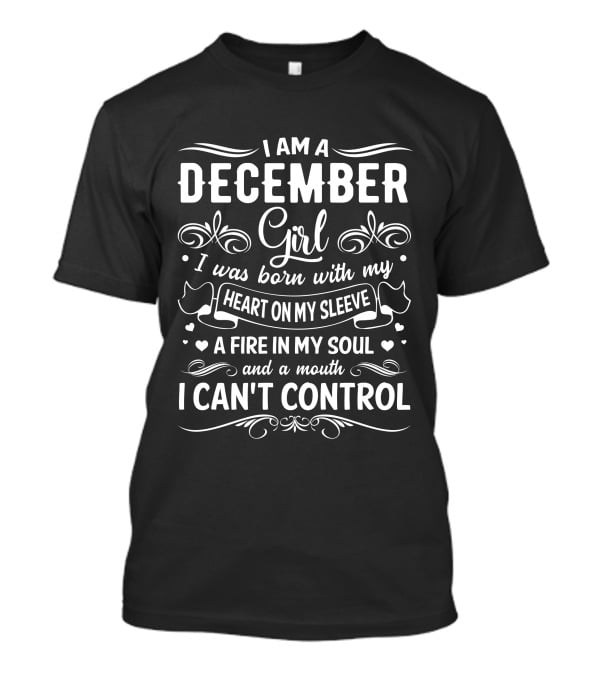 I Am A December Girl Heart On My Sleeve Fire In My Soul Mouth I Can't Control T-Shirt