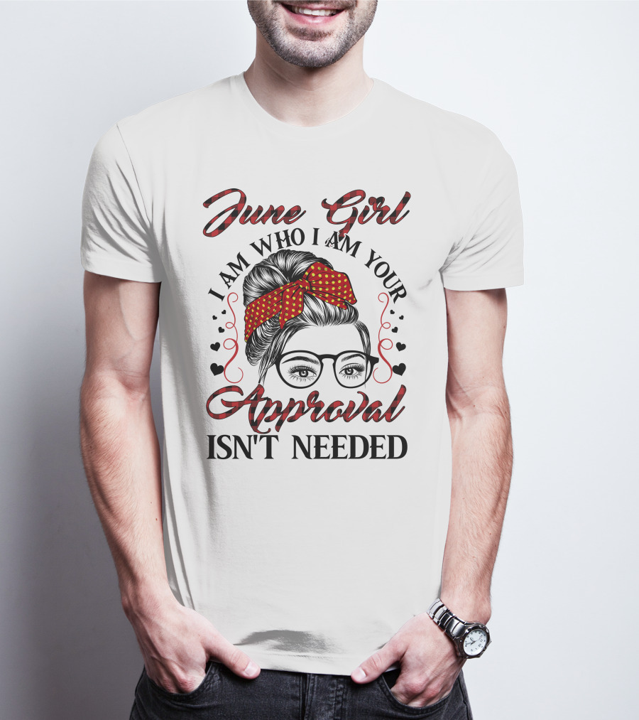 June Girl I Am Who I Am Your Approval Isn't Needed T-Shirt