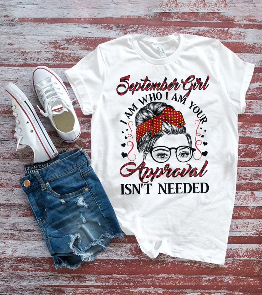 September Girl I Am Who I Am Your Approval Isn't Needed T-Shirt