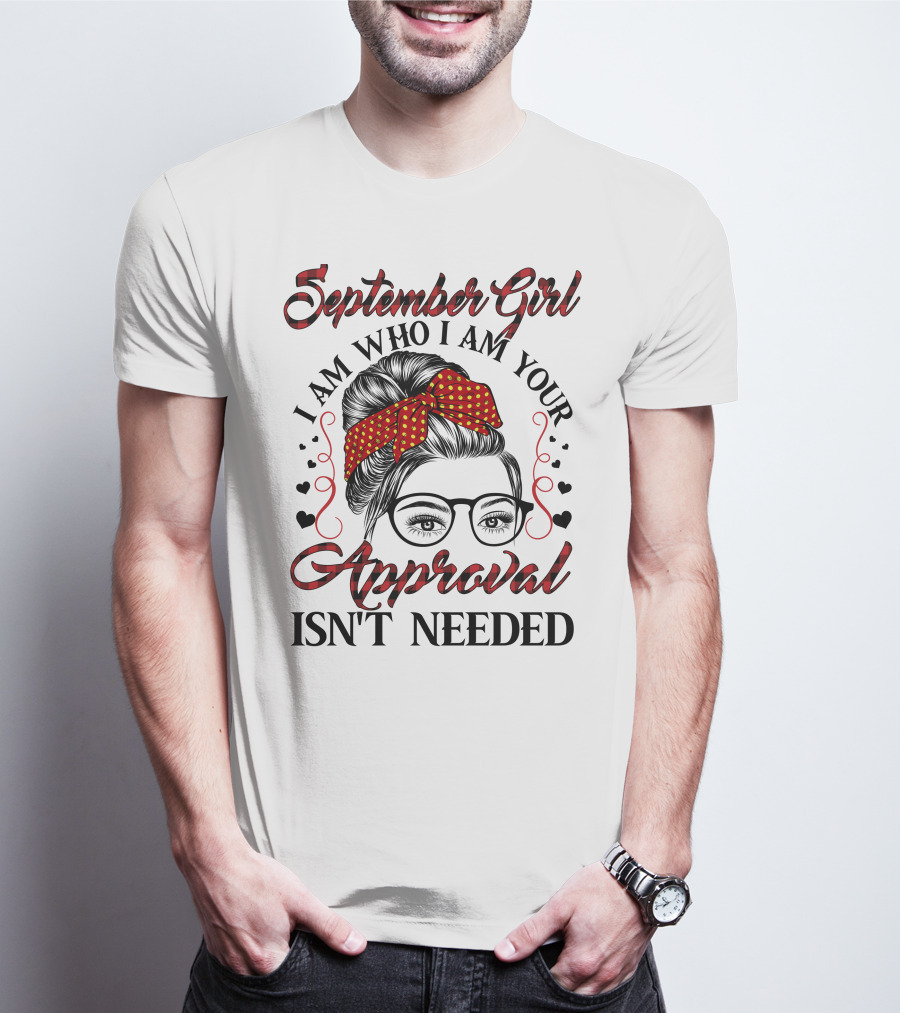September Girl I Am Who I Am Your Approval Isn't Needed T-Shirt