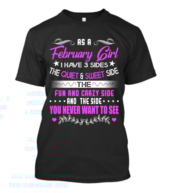 February Girl I Have 3 Sides Quiet Sweet Fun Crazy Never Want To See T-Shirt