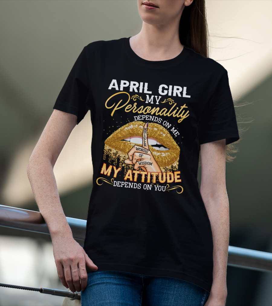 APRIL GIRL MY PERSONALITY DEPENDS ON ME MY ATTITUDE DEPENDS ON YOU T-Shirt