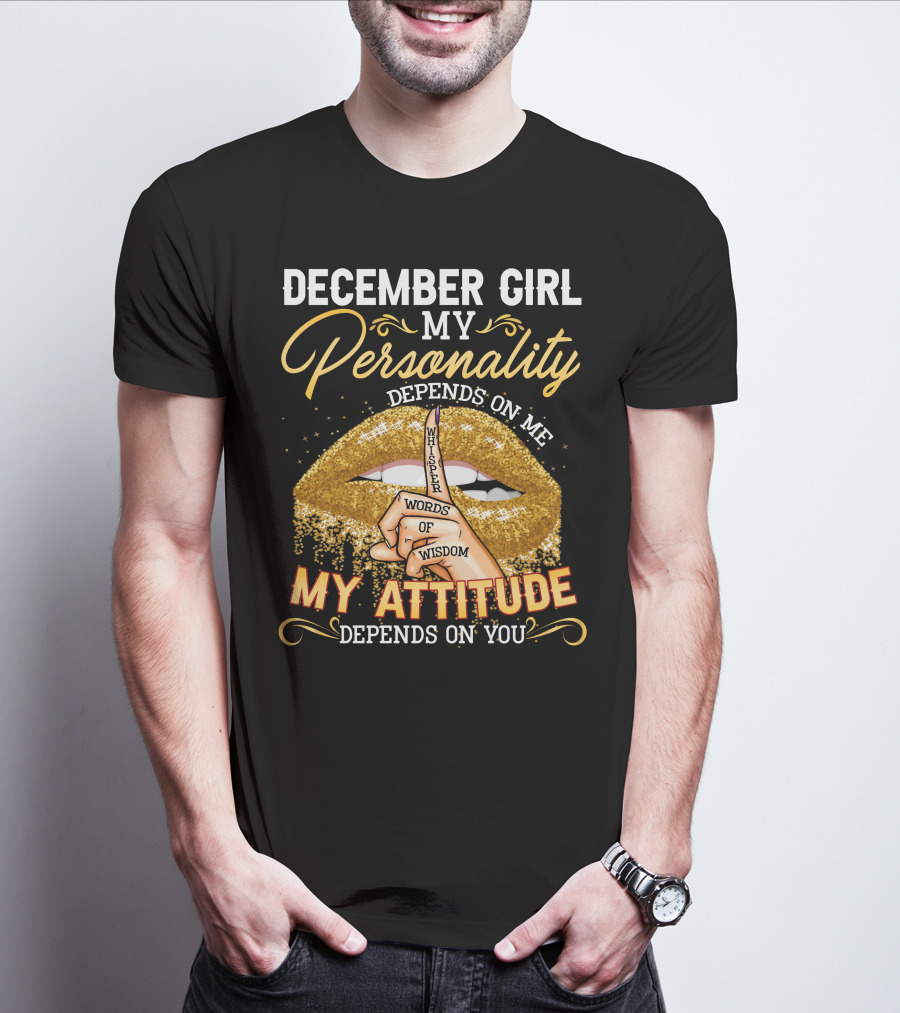 DECEMBER GIRL MY PERSONALITY DEPENDS ON ME MY ATTITUDE DEPENDS ON YOU WHISPER WORDS OF WISDOM T-Shirt