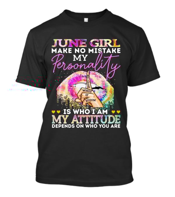 JUNE GIRL MAKE NO MISTAKE MY PERSONALITY IS WHO I AM MY ATTITUDE DEPENDS ON WHO YOU ARE WHISPER WORDS OF WISDOM T-Shirt