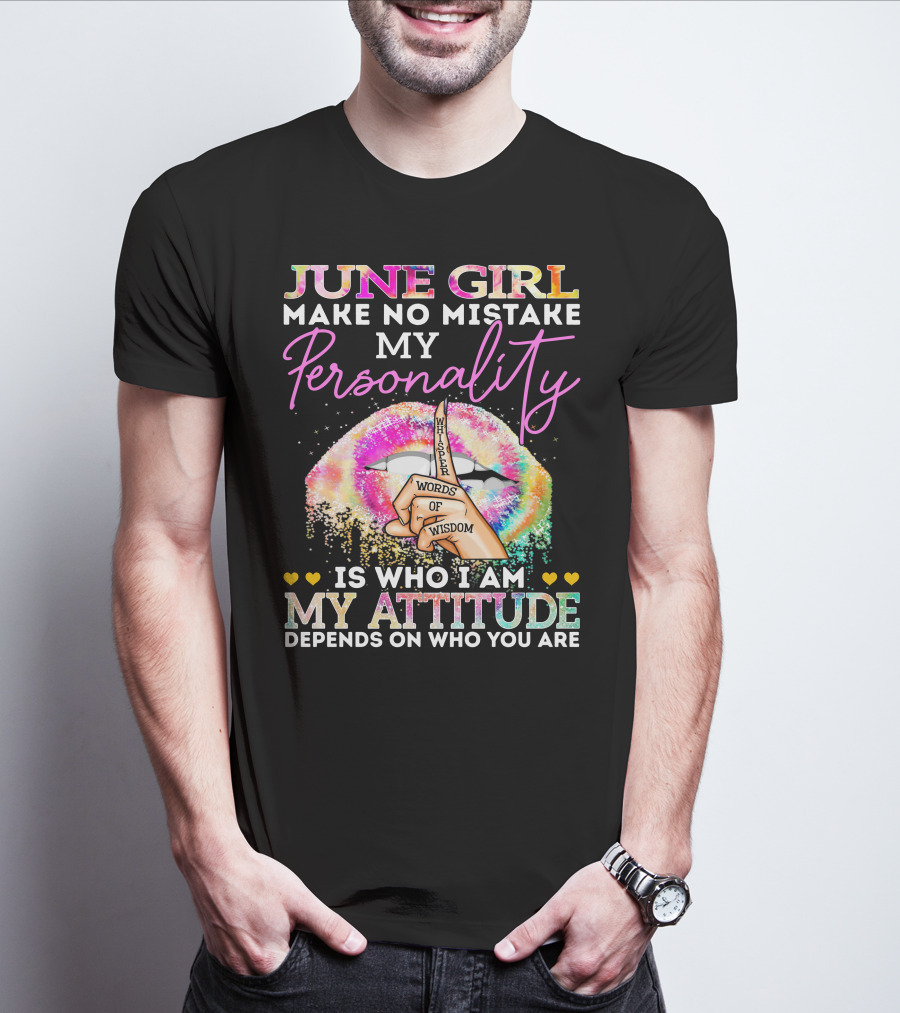 JUNE GIRL MAKE NO MISTAKE MY PERSONALITY IS WHO I AM MY ATTITUDE DEPENDS ON WHO YOU ARE WHISPER WORDS OF WISDOM T-Shirt