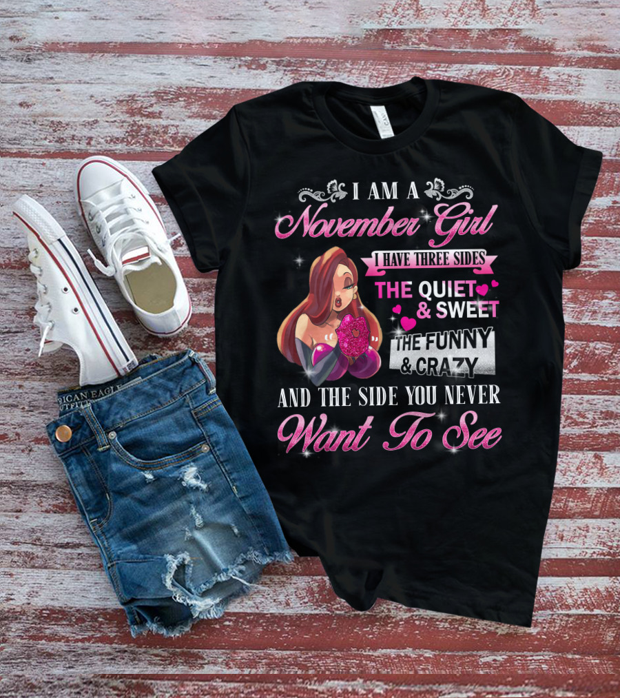 I Am A November Girl I Have Three Sides The Quiet Sweet The Funny Crazy And The Side You Never Want To See T-Shirt
