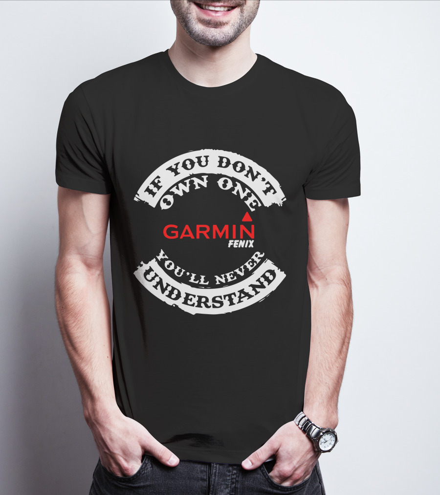 If You Don't Own One Garmin Fenix You'll Never Understand T-Shirt