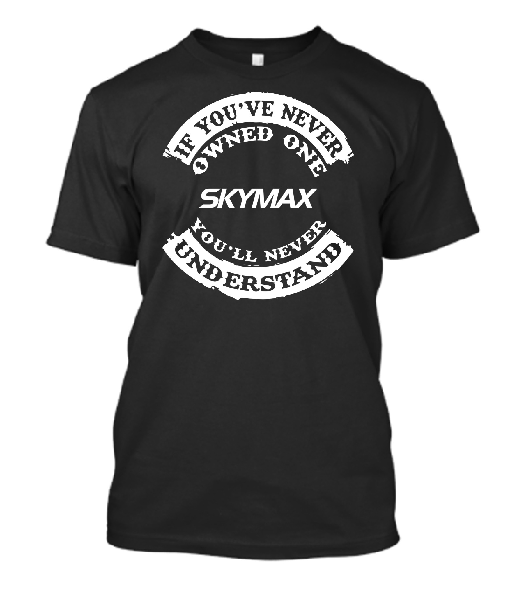 SKYMAX If You've Never Owned One You'll Never Understand T-Shirt