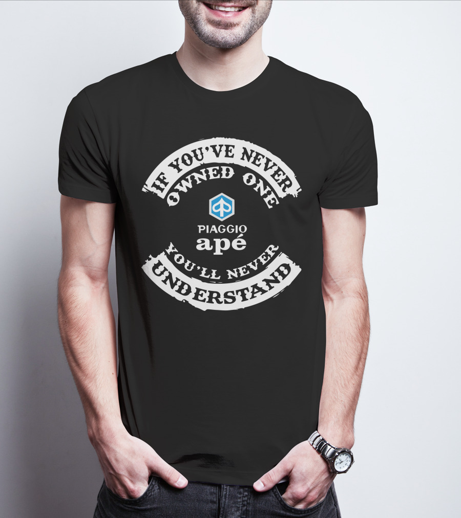 If You've Never Owned A Piaggio Apé You'll Never Understand T-Shirt
