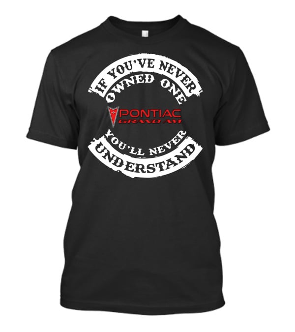 If You've Never Owned One Pontiac Grand Am You'll Never Understand T-Shirt