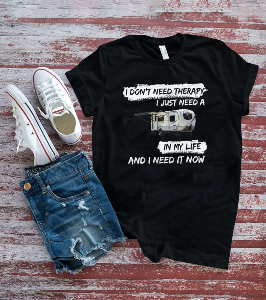 I Don't Need Therapy I Just Need A Camper In My Life And I Need It Now T-Shirt
