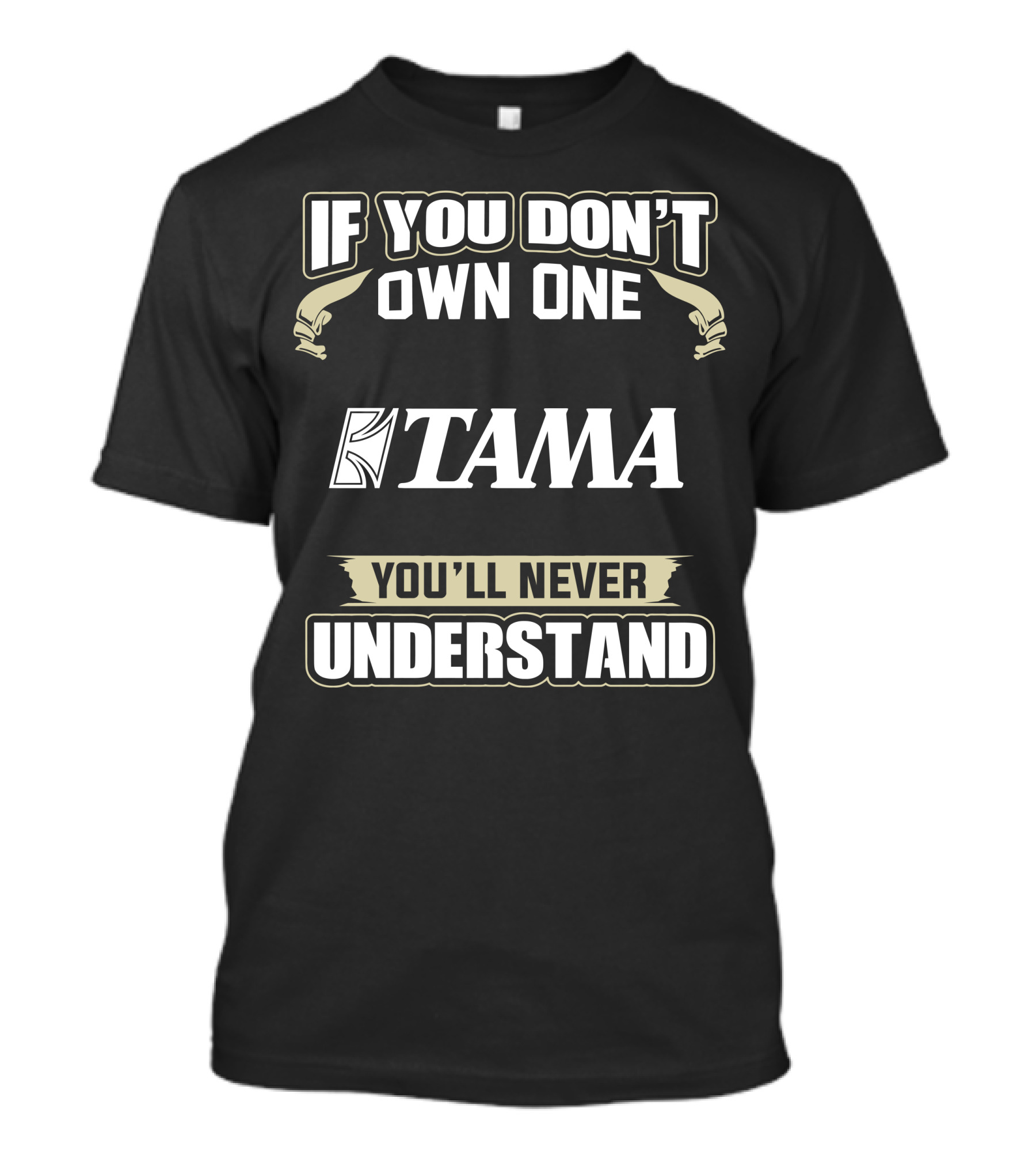 IF YOU DON'T OWN ONE TAMA YOU'LL NEVER UNDERSTAND T-Shirt