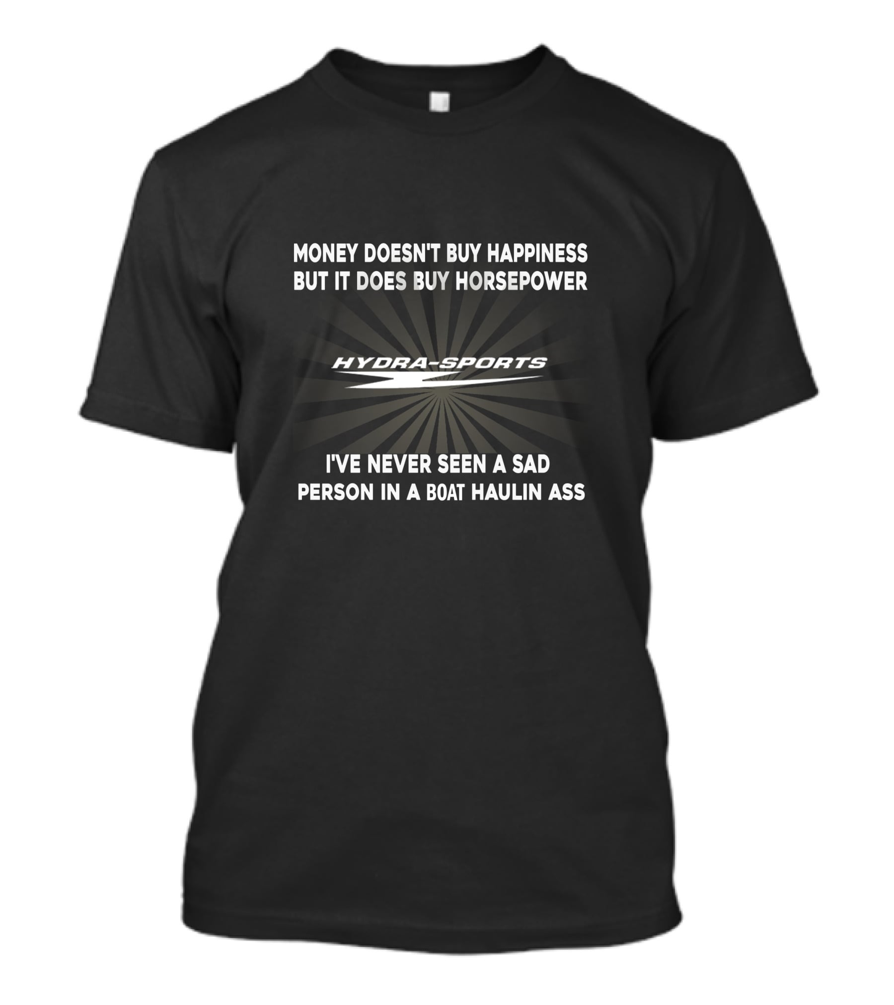 MONEY DOESN'T BUY HAPPINESS BUT IT DOES BUY HORSEPOWER HYDRA-SPORTS I'VE NEVER SEEN A SAD PERSON IN A BOAT HAULIN ASS T-Shirt