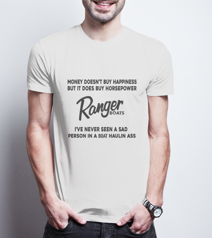 Money Doesn't Buy Happiness But It Does Buy Horsepower Ranger Boats I've Never Seen A Sad Person In A Boat Haulin Ass T-Shirt