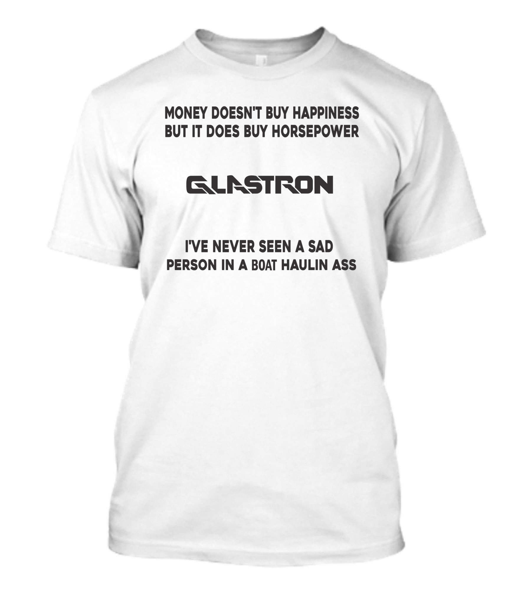 GLASTRON Money Doesn't Buy Happiness But It Does Buy Horsepower I've Never Seen A Sad Person In A Boat Haulin Ass T-Shirt