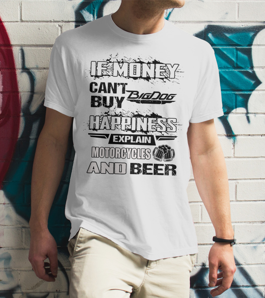 IF MONEY CAN'T BUY Big Dog HAPPINESS EXPLAIN MOTORCYCLES AND BEER T-Shirt