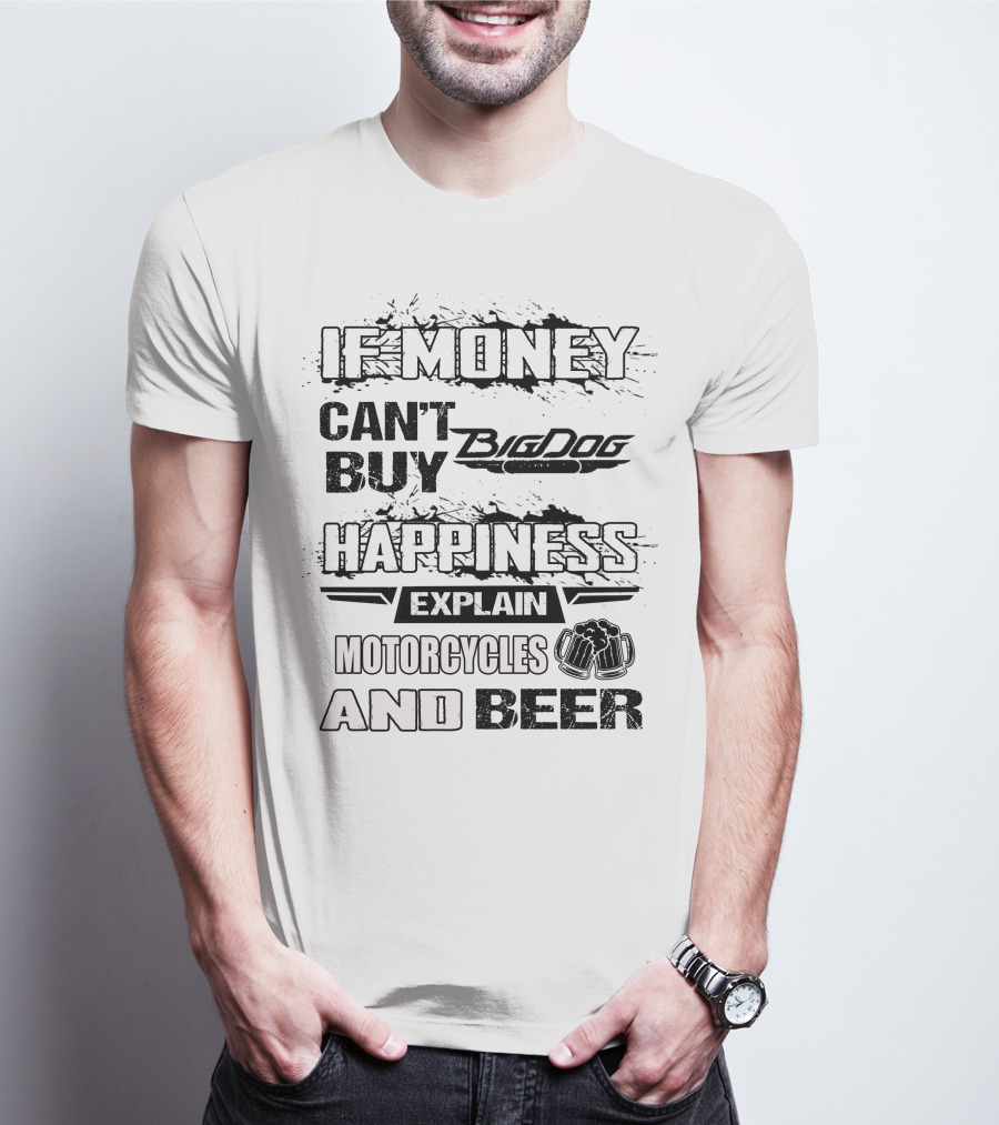 IF MONEY CAN'T BUY Big Dog HAPPINESS EXPLAIN MOTORCYCLES AND BEER T-Shirt