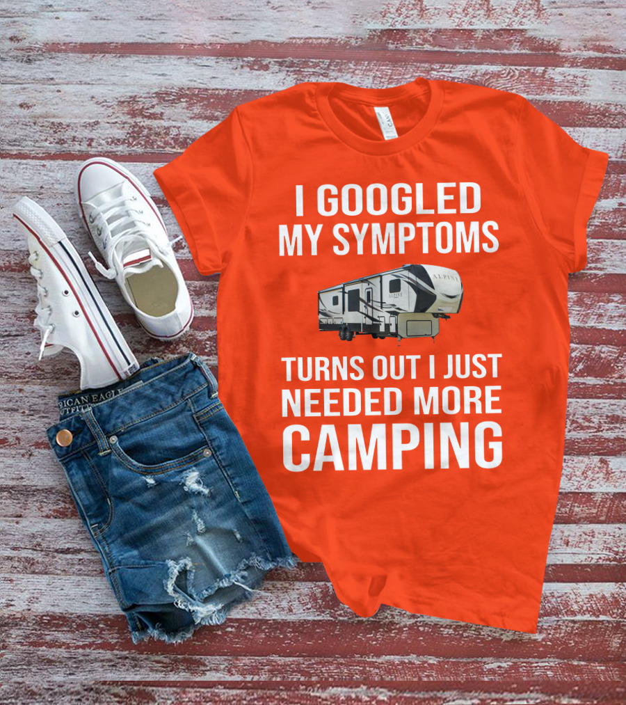I Googled My Symptoms Turns Out I Just Needed More Camping T-Shirt