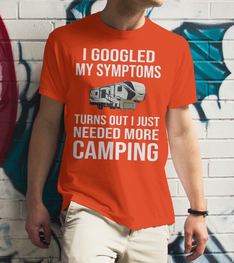I Googled My Symptoms Turns Out I Just Needed More Camping T-Shirt