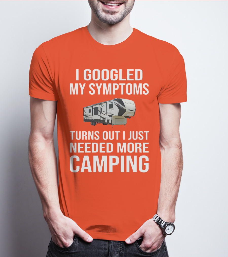 I Googled My Symptoms Turns Out I Just Needed More Camping T-Shirt