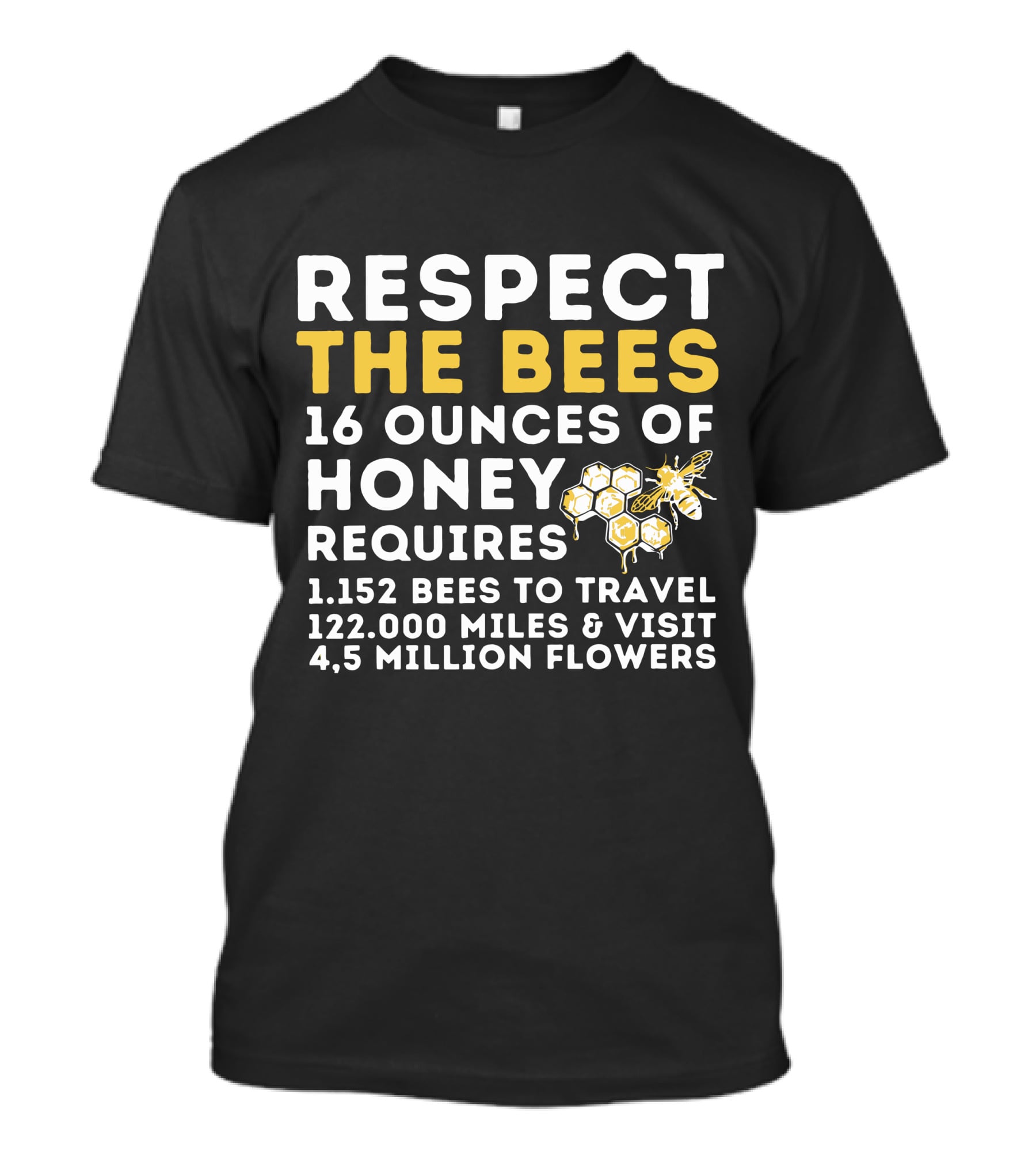 Respect The Bees 16 Ounces Of Honey Requires 1152 Bees To Travel 122000 Miles And Visit 45 Million Flowers T-Shirt