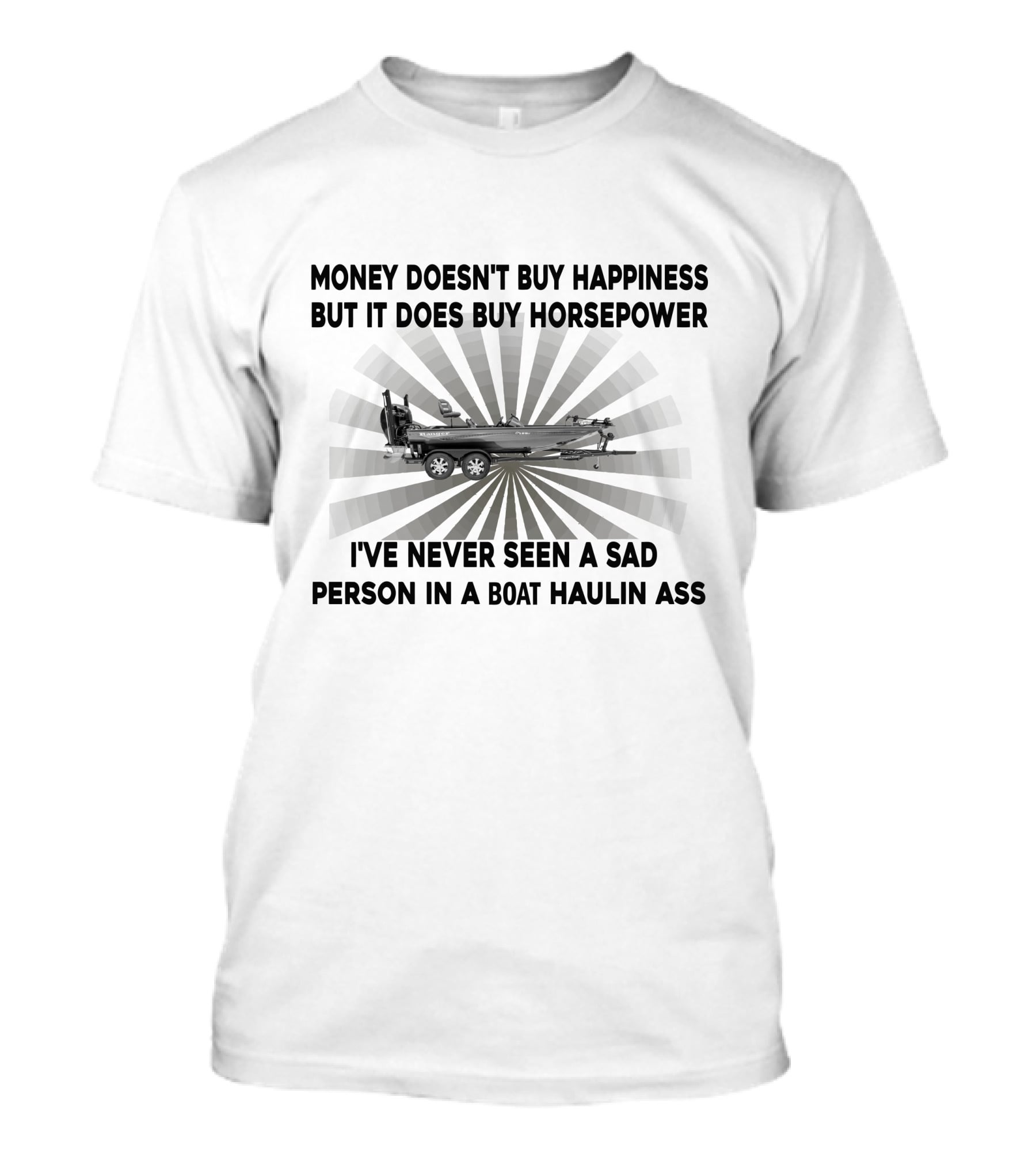 MONEY DOESN'T BUY HAPPINESS BUT IT DOES BUY HORSEPOWER I'VE NEVER SEEN A SAD PERSON IN A BOAT HAULIN ASS BOATS T-Shirt
