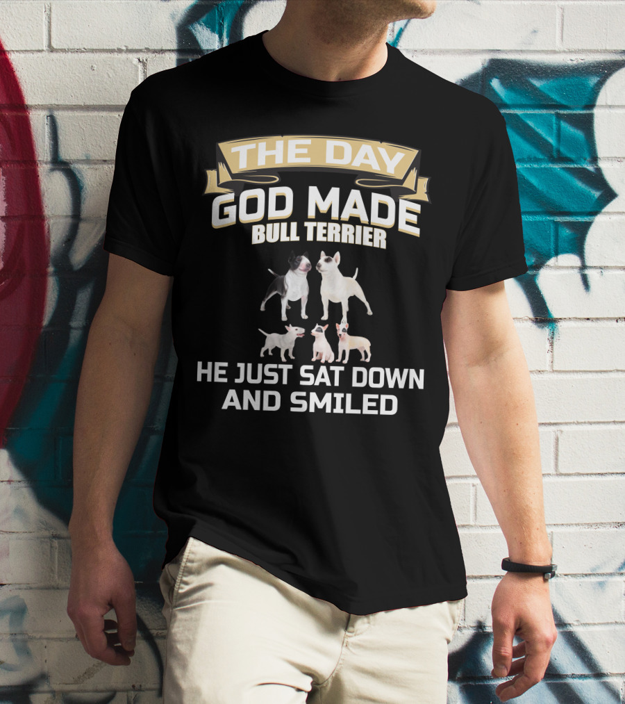 THE DAY GOD MADE BULL TERRIER HE JUST SAT DOWN AND SMILED T-Shirt