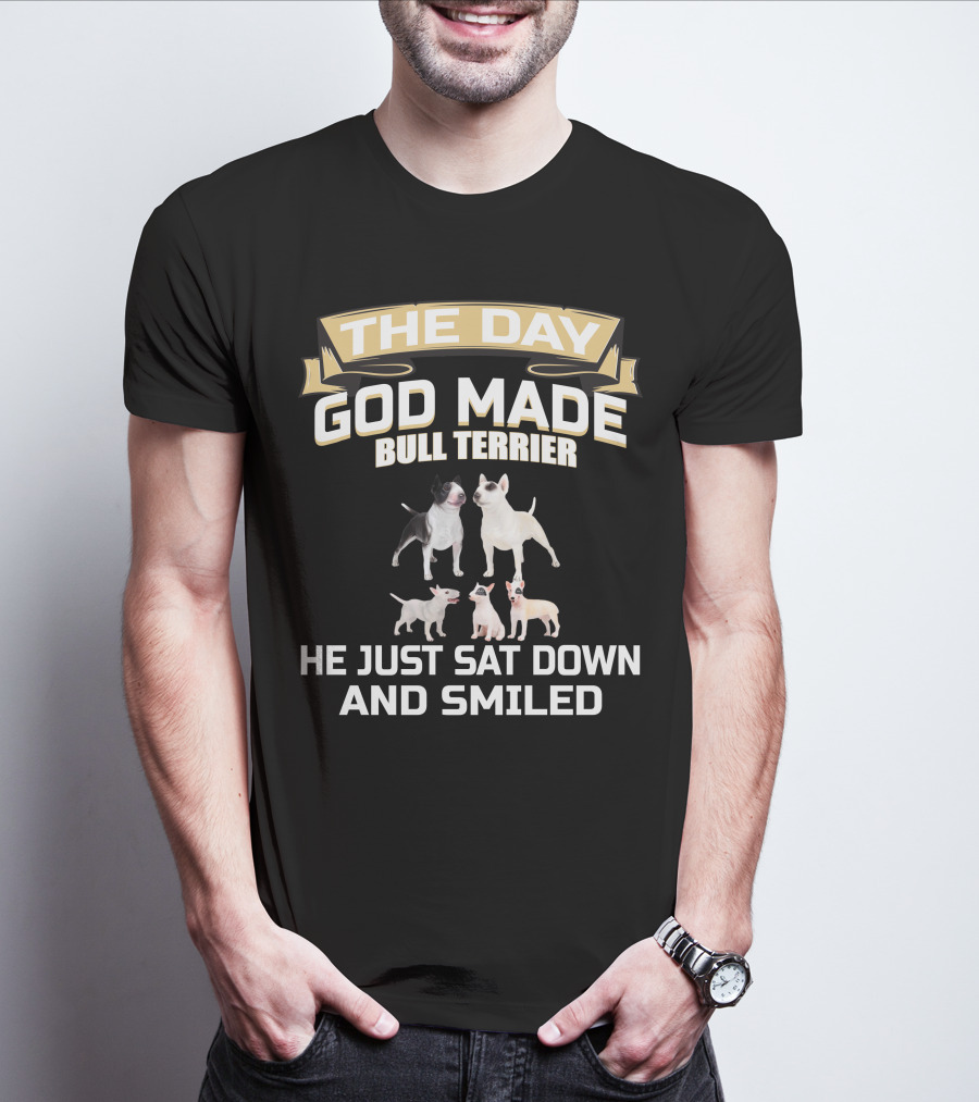 THE DAY GOD MADE BULL TERRIER HE JUST SAT DOWN AND SMILED T-Shirt