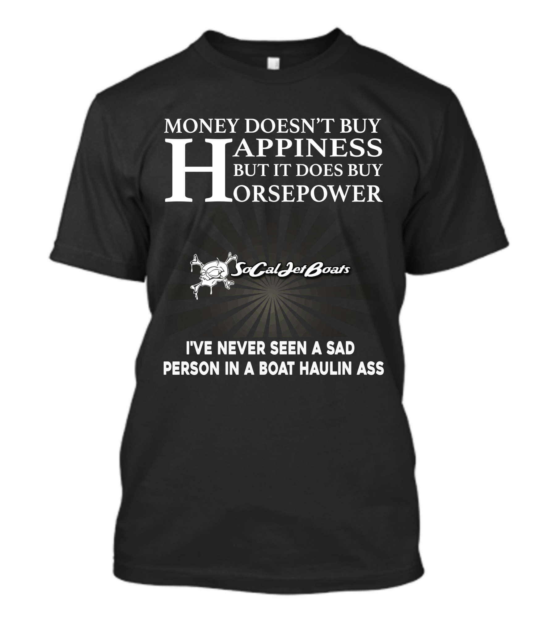 MONEY DOESN’T BUY HAPPINESS BUT IT DOES BUY HORSEPOWER SOCAL JET BOATS I’VE NEVER SEEN A SAD PERSON IN A BOAT HAULIN ASS T-Shirt