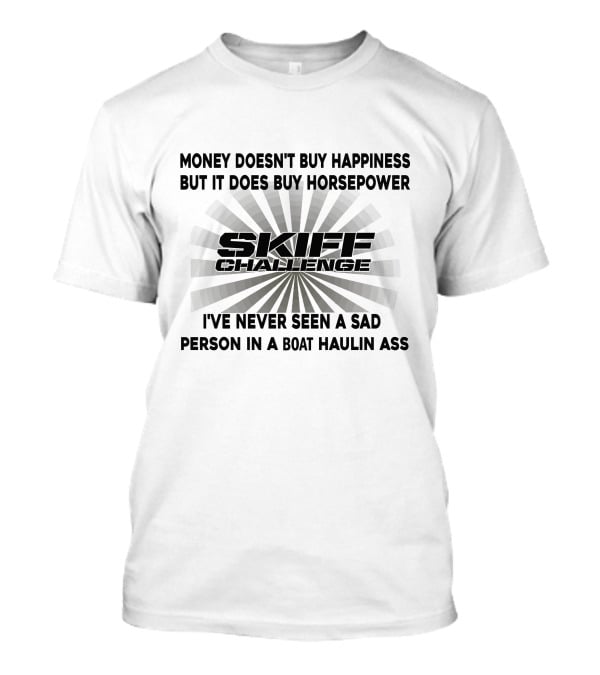 Money Doesn't Buy Happiness But It Does Buy Horsepower Skiff Challenge I've Never Seen A Sad Person In A Boat Haulin Ass T-Shirt