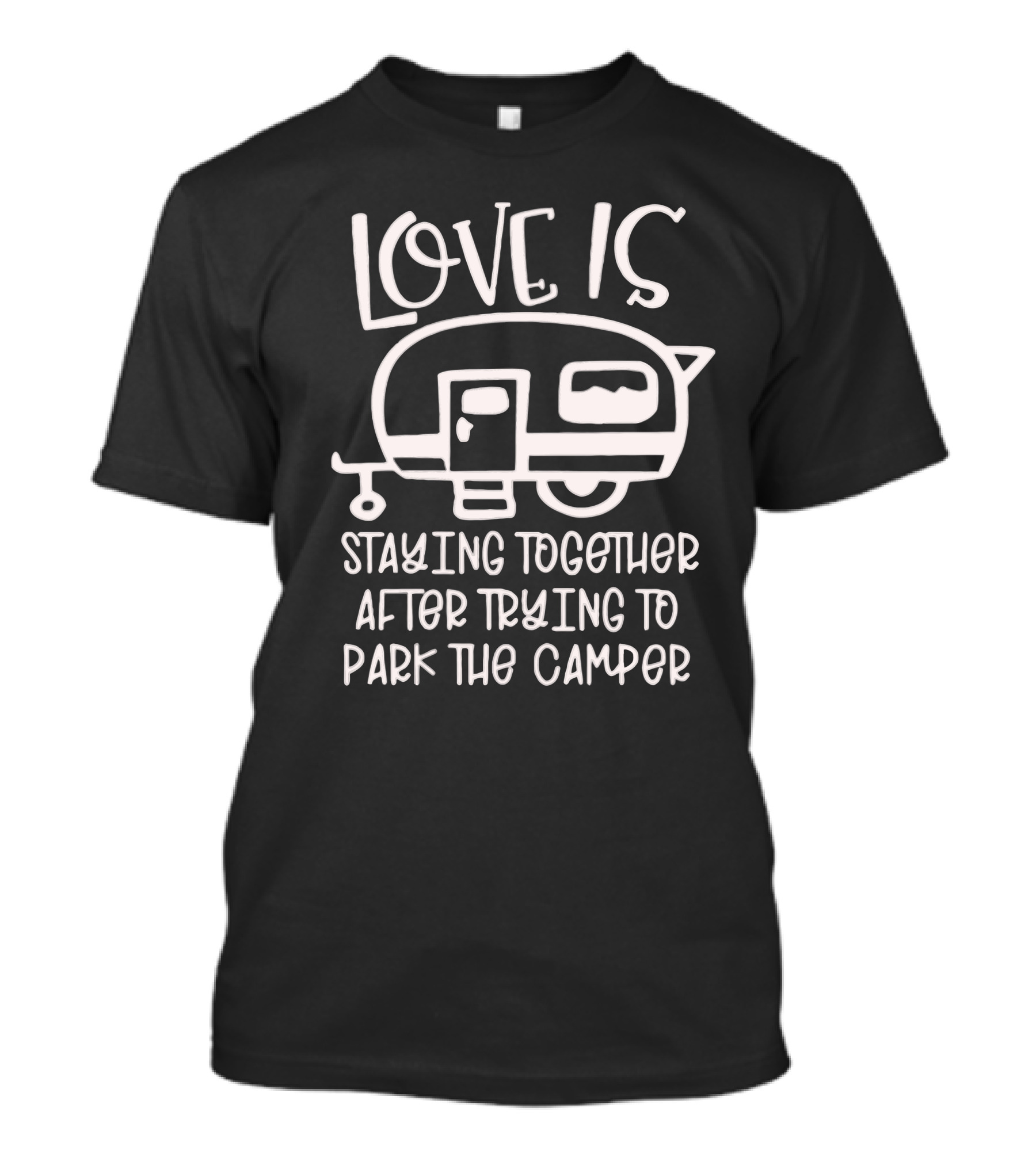 LOVE IS STAYING TOGETHER AFTER TRYING TO PARK THE CAMPER T-Shirt