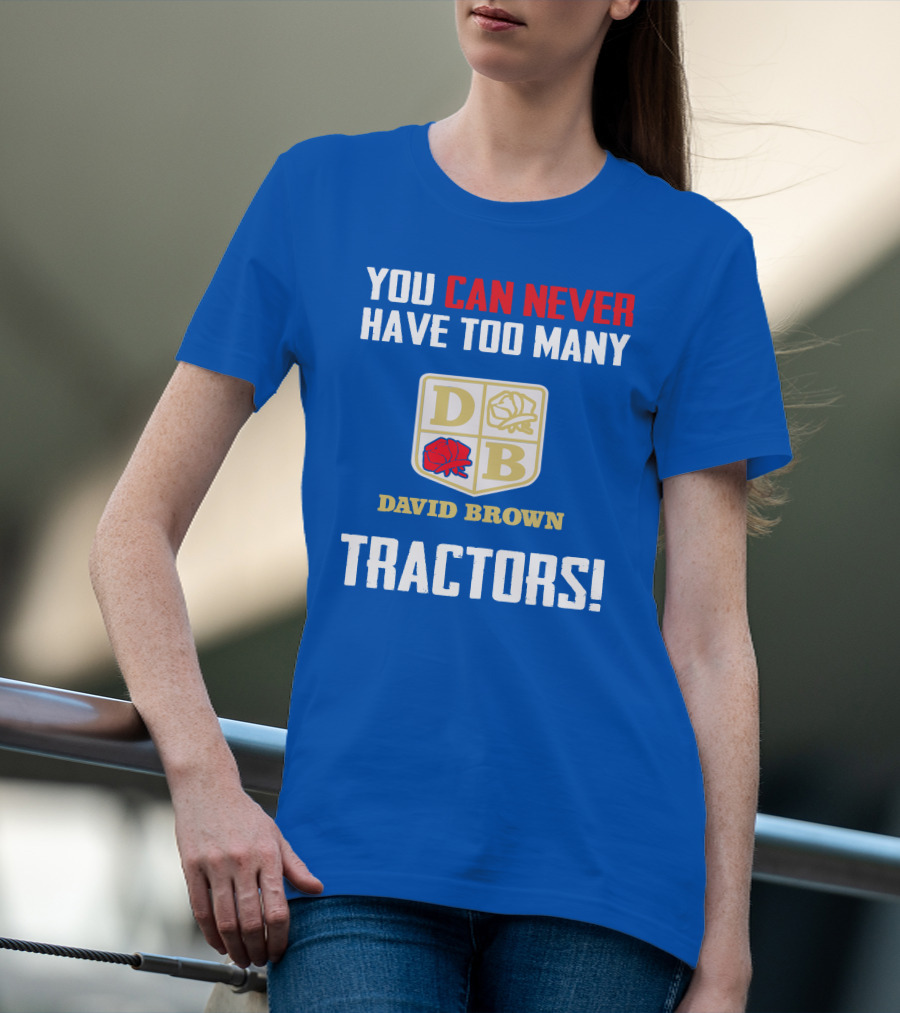 YOU CAN NEVER HAVE TOO MANY DAVID BROWN TRACTORS T-Shirt