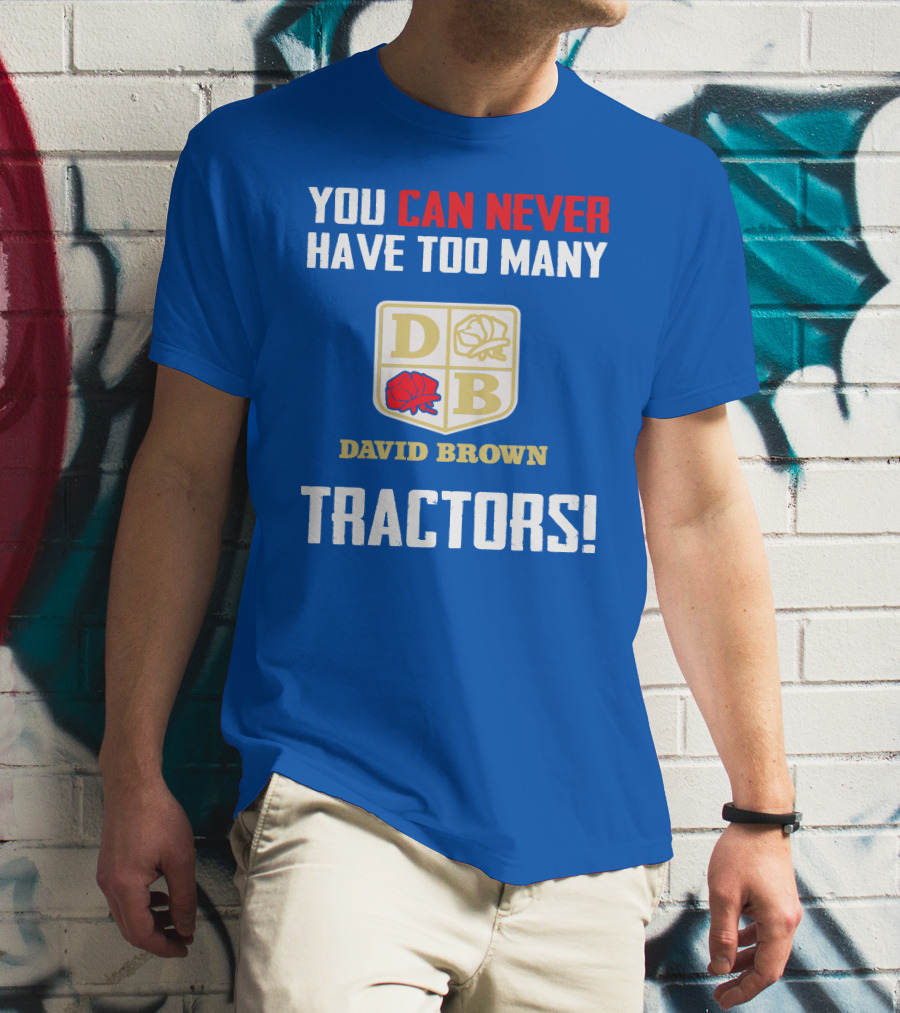 YOU CAN NEVER HAVE TOO MANY DAVID BROWN TRACTORS T-Shirt