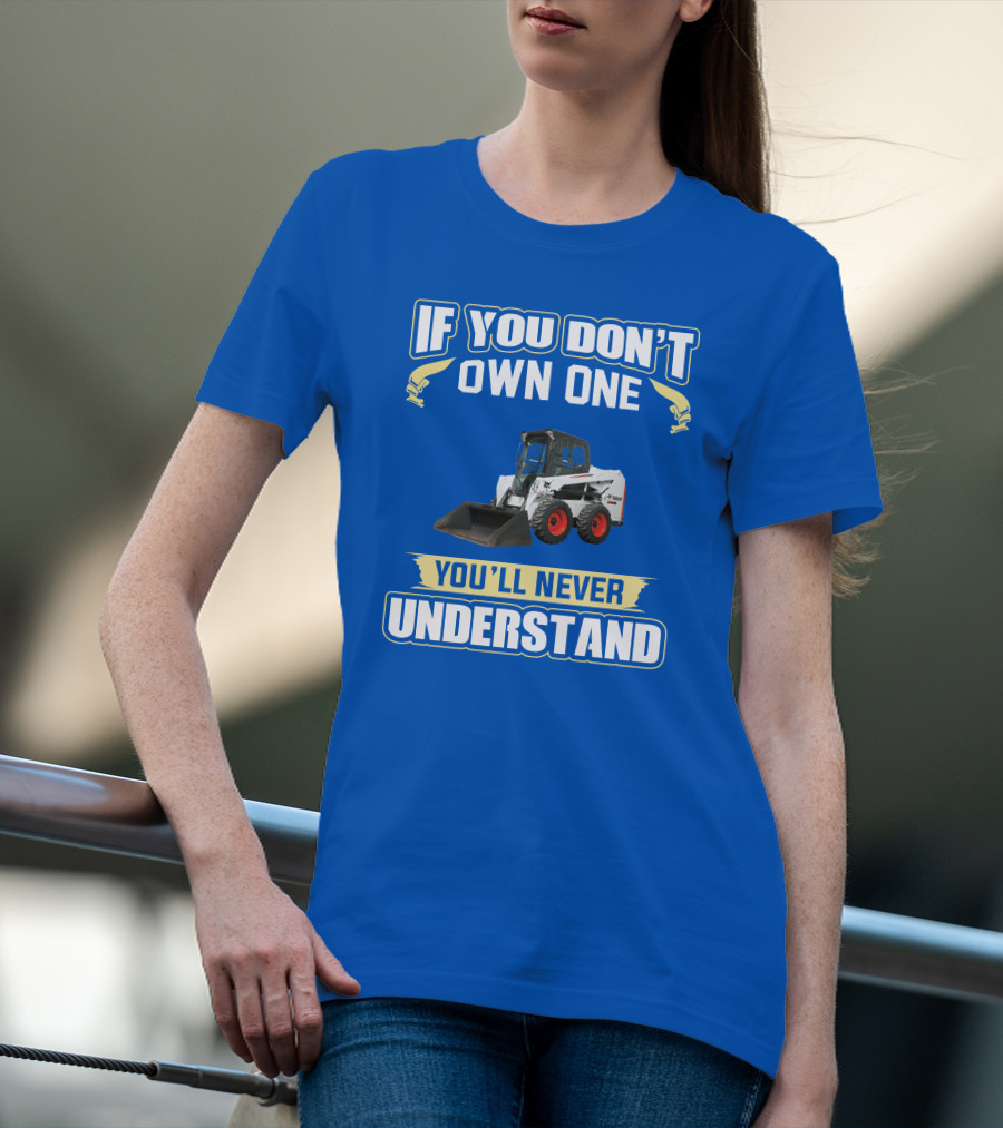 If You Don't Own One You'll Never Understand Bobcat Equipment T-Shirt