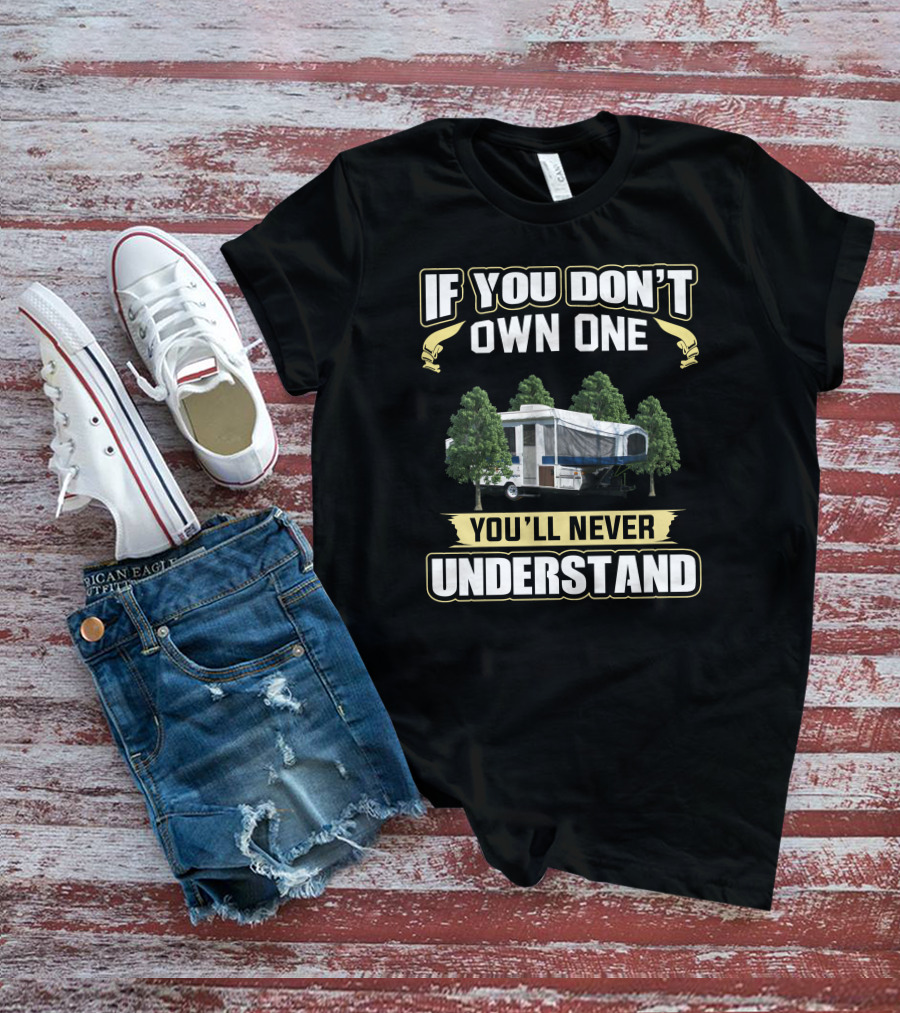If You Don't Own One You'll Never Understand Pop Up Camper T-Shirt