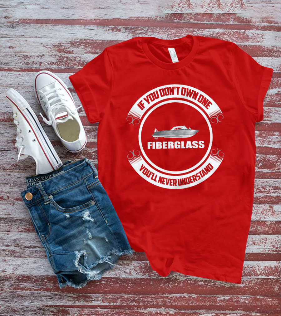 IF YOU DON'T OWN ONE FIBERGLASS YOU'LL NEVER UNDERSTAND T-Shirt