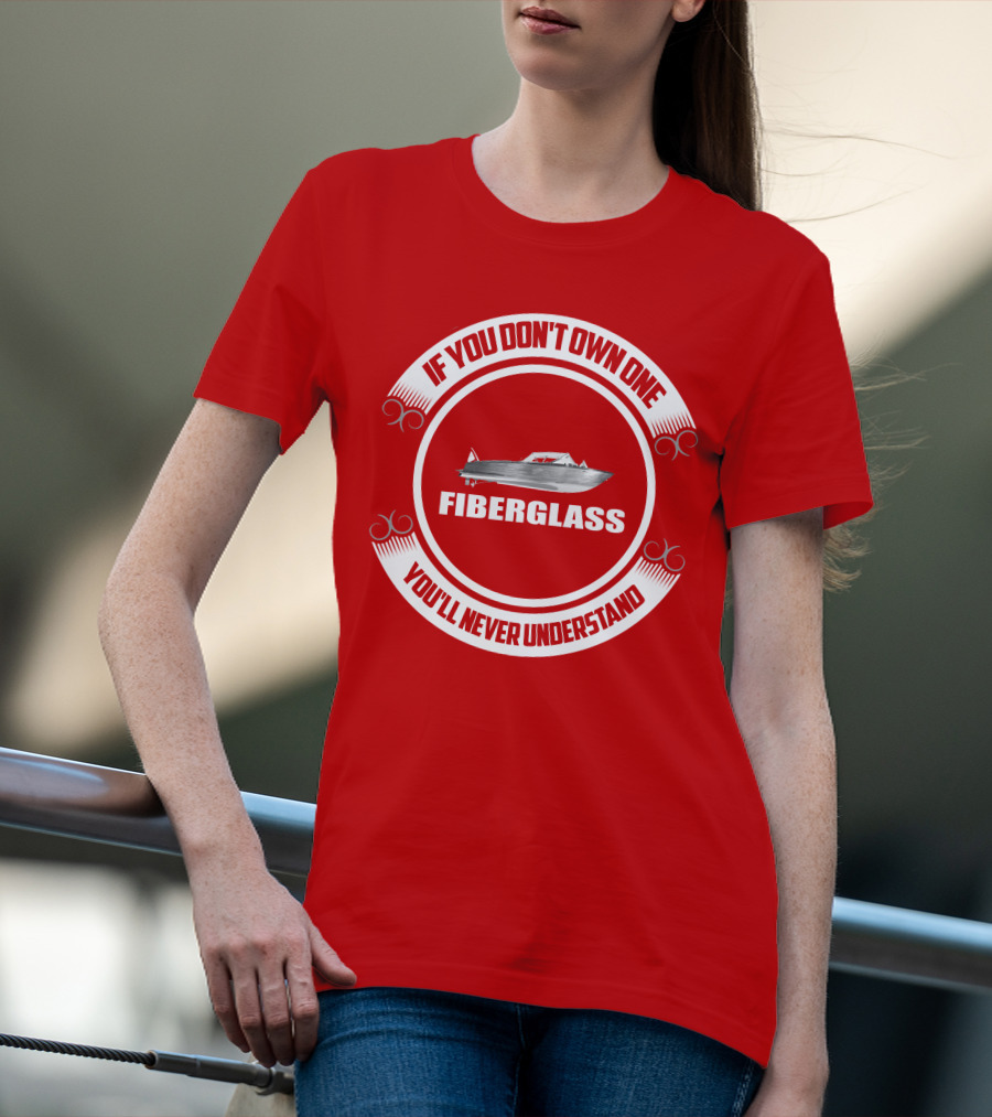 IF YOU DON'T OWN ONE FIBERGLASS YOU'LL NEVER UNDERSTAND T-Shirt